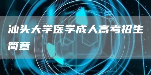 汕头大学医学成人高考招生简章(图1)