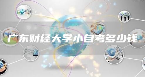 广东财经大学小自考多少钱