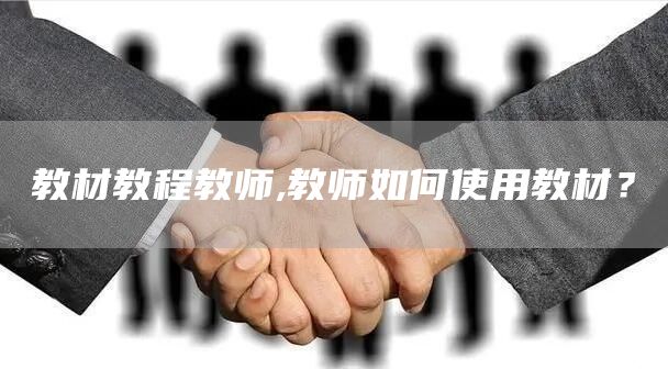 教材教程教师,教师如何使用教材？