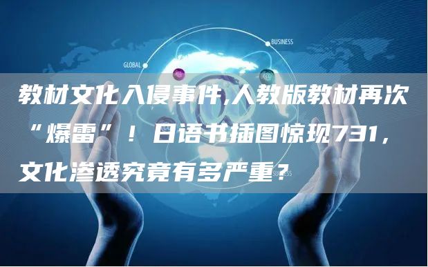 教材文化入侵事件,人教版教材再次“爆雷”！日语书插图惊现731，文化渗透究竟有多