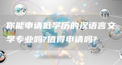 你能申请低学历的汉语言文学专业吗?值得申请吗?(图1)