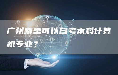 广州哪里可以自考本科计算机专业？
