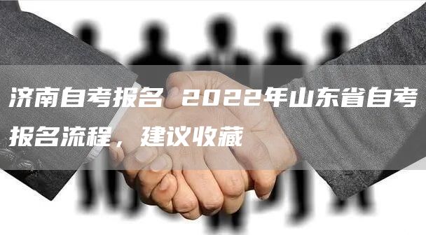 济南自考报名 2022年山东省自考报名流程，建议收藏