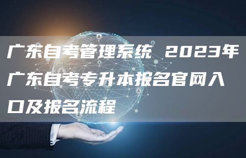 广东自考管理系统 2023年广东自考专升本报名官网入口及报名流程(图1)