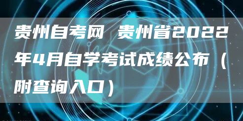 贵州自考网 贵州省2022年4月自学考试成绩公布（附查询入口）