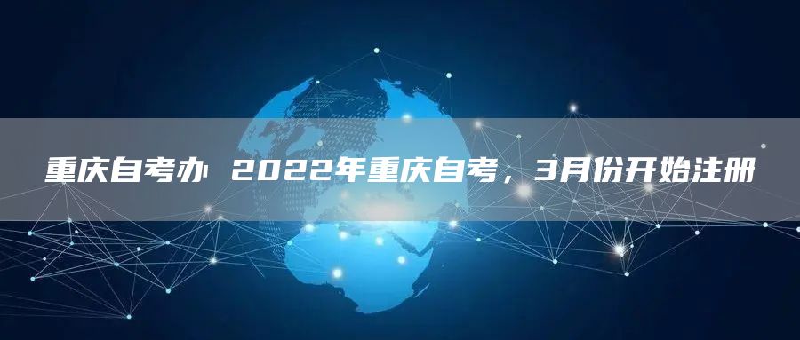 重庆自考办 2022年重庆自考，3月份开始注册(图1)