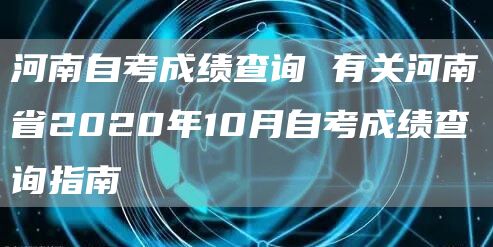 河南自考成绩查询 有关河南省2020年10月自考成绩查询指南