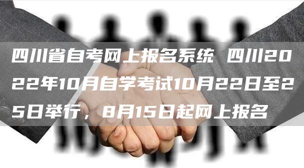 四川省自考网上报名系统 四川2022年10月自学考试10月22日至25日举行，8月15日起网上报名(图1)