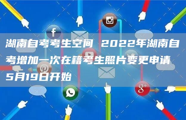 湖南自考考生空间 2022年湖南自考增加一次在籍考生照片变更申请 5月19日开始(图1)