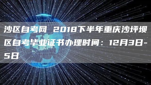 沙区自考网 2018下半年重庆沙坪坝区自考毕业证书办理时间：12月3日-5日