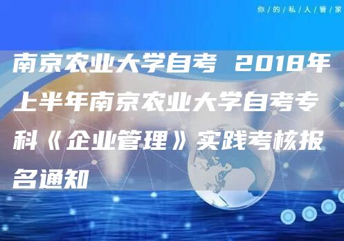 南京农业大学自考 2018年上半年南京农业大学自考专科《企业管理》实践考核报名通知