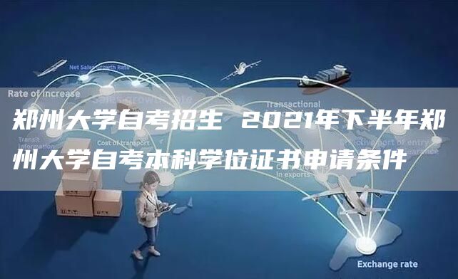 郑州大学自考招生 2021年下半年郑州大学自考本科学位证书申请条件(图1)