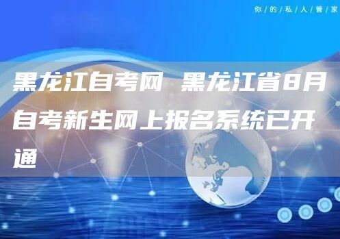 黑龙江自考网 黑龙江省8月自考新生网上报名系统已开通