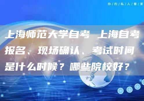 上海师范大学自考 上海自考报名、现场确认、考试时间是什么时候？哪些院校好？(图1)