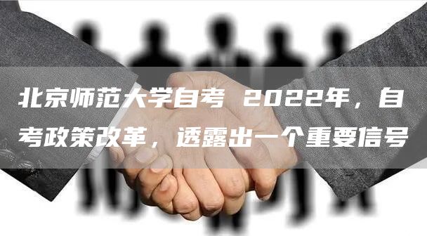 北京师范大学自考 2022年，自考政策改革，透露出一个重要信号(图1)