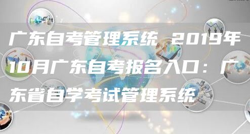 广东自考管理系统 2019年10月广东自考报名入口：广东省自学考试管理系统(图1)