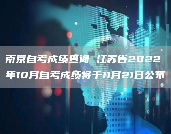 南京自考成绩查询 江苏省2022年10月自考成绩将于11月21日公布(图1)