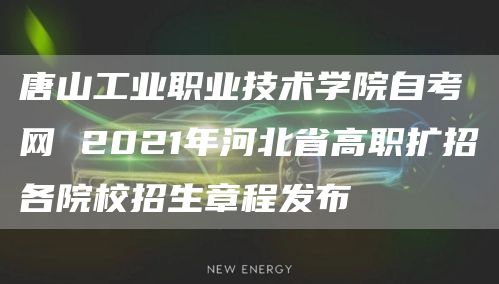 唐山工业职业技术学院自考网 2021年河北省高职扩招各院校招生章程发布(图1)