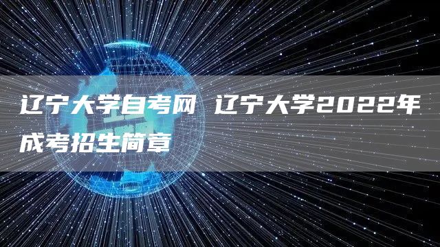 辽宁大学自考网 辽宁大学2022年成考招生简章(图1)