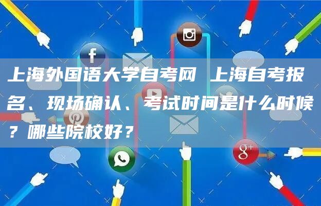 上海外国语大学自考网 上海自考报名、现场确认、考试时间是什么时候？哪些院校好？(图1)