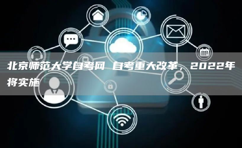 北京师范大学自考网 自考重大改革，2022年将实施(图1)