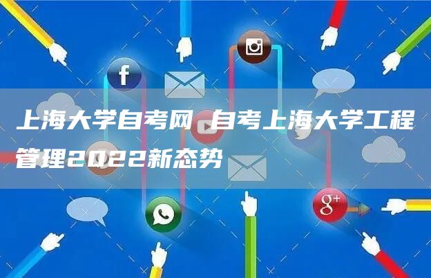 上海大学自考网 自考上海大学工程管理2022新态势