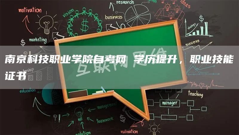 南京科技职业学院自考网 学历提升，职业技能证书