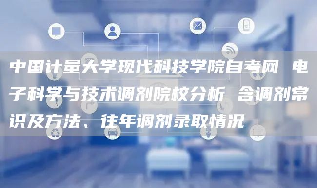 中国计量大学现代科技学院自考网 电子科学与技术调剂院校分析 含调剂常识及方法、往年调剂录取情况(图1)