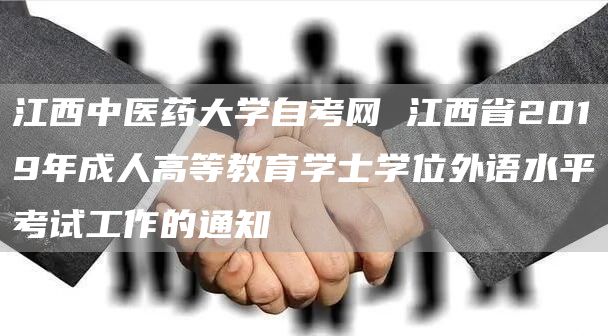 江西中医药大学自考网 江西省2019年成人高等教育学士学位外语水平考试工作的通知