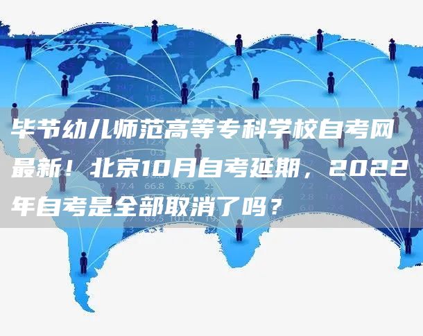 毕节幼儿师范高等专科学校自考网 最新！北京10月自考延期，2022年自考是全部取消了吗？(图1)