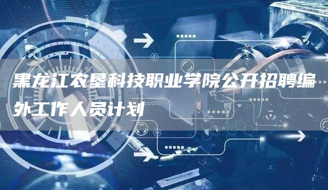 黑龙江农垦科技职业学院公开招聘编外工作人员计划(图1)