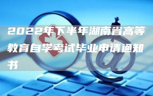 2022年下半年湖南省高等教育自学考试毕业申请通知书