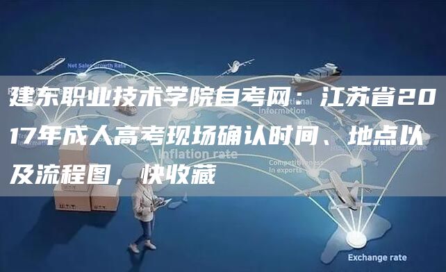 建东职业技术学院自考网：江苏省2017年成人高考现场确认时间、地点以及流程图，快收藏