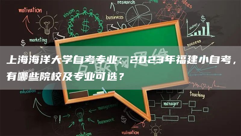 上海海洋大学自考专业：2023年福建小自考，有哪些院校及专业可选？