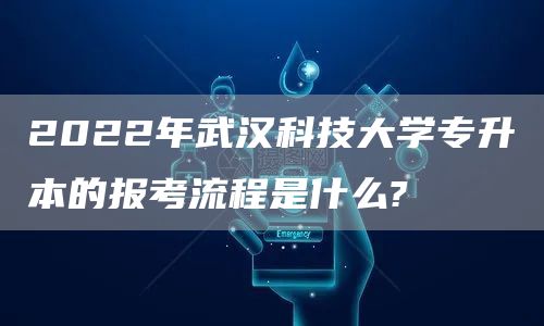 2022年武汉科技大学专升本的报考流程是什么?