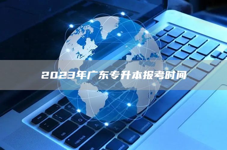 2023年广东专升本报考时间