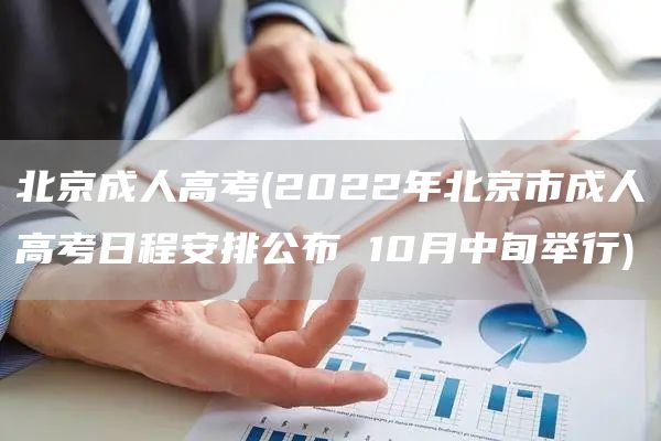 北京成人高考(2022年北京市成人高考日程安排公布 10月中旬举行)(图1)