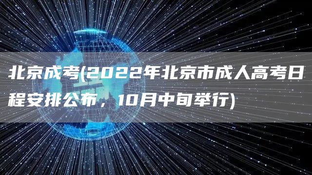 北京成考(2022年北京市成人高考日程安排公布，10月中旬举行)