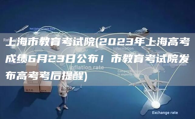 上海市教育考试院(2023年上海高考成绩6月23日公布！市教育考试院发布高考考后提醒)(图1)
