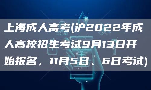 上海成人高考(沪2022年成人高校招生考试9月13日开始报名，11月5日、6日考试)(图1)