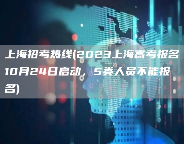 上海招考热线(2023上海高考报名10月24日启动，5类人员不能报名)(图1)