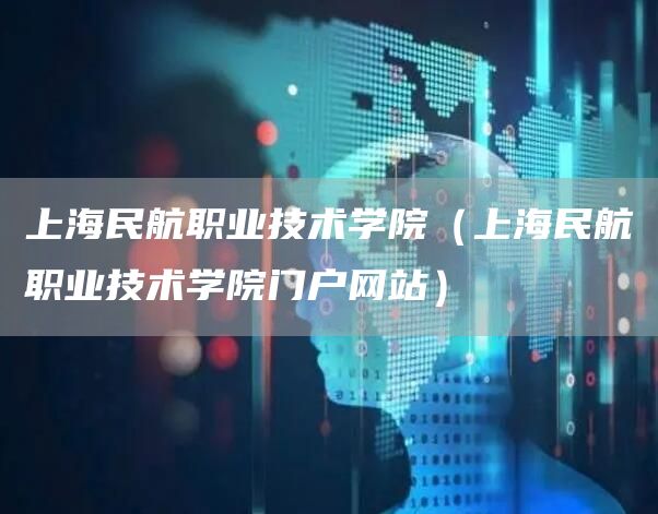 上海民航职业技术学院（上海民航职业技术学院门户网站）(图1)