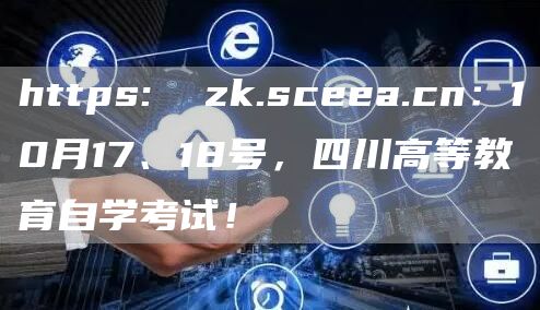 https:  zk.sceea.cn：10月17、18号，四川高等教育自学考试！(图1)