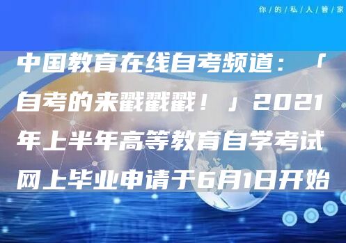 中国教育在线自考频道：「自考的来戳戳戳！」2021年上半年高等教育自学考试网上毕业申请于6月1日开始(图1)