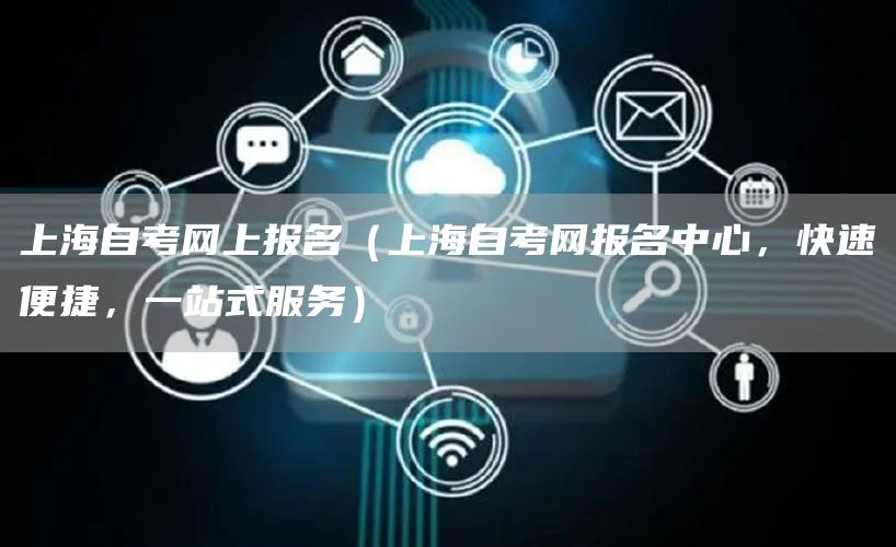 上海自考网上报名（上海自考网报名中心，快速便捷，一站式服务）(图1)