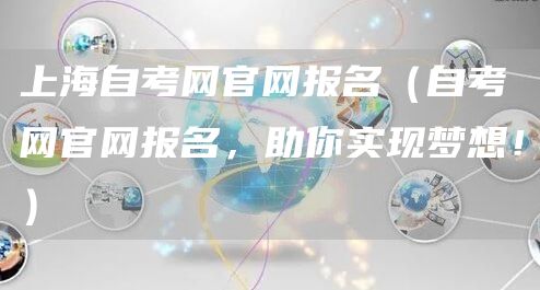 上海自考网官网报名（自考网官网报名，助你实现梦想！）(图1)