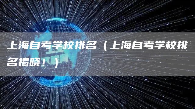 上海自考学校排名（上海自考学校排名揭晓！）(图1)