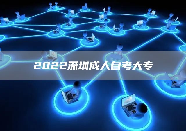 2022深圳成人自考大专(图1)