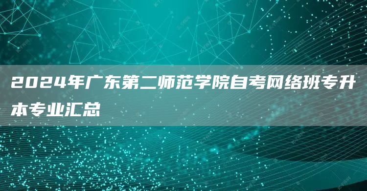 2024年广东第二师范学院自考网络班专升本专业汇总