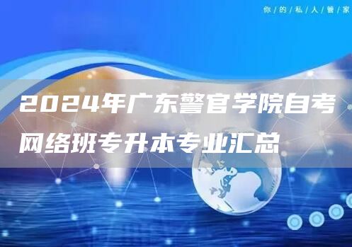 2024年广东警官学院自考网络班专升本专业汇总